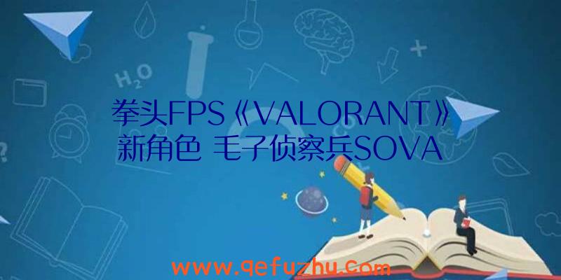 拳头FPS《VALORANT》新角色